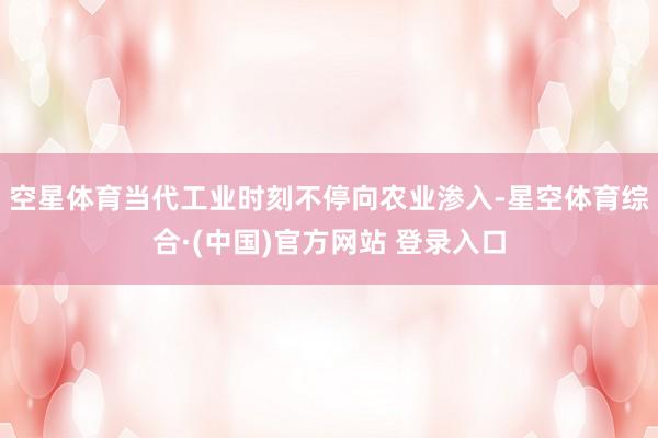空星体育当代工业时刻不停向农业渗入-星空体育综合·(中国)官方网站 登录入口