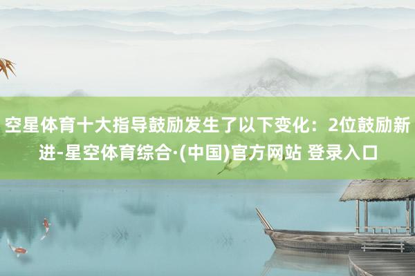 空星体育十大指导鼓励发生了以下变化：2位鼓励新进-星空体育综合·(中国)官方网站 登录入口