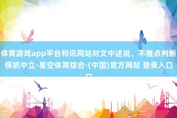 体育游戏app平台和讯网站对文中述说、不雅点判断保抓中立-星空体育综合·(中国)官方网站 登录入口