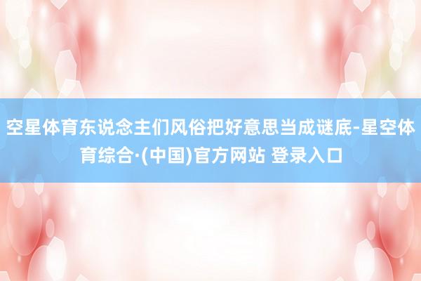 空星体育东说念主们风俗把好意思当成谜底-星空体育综合·(中国)官方网站 登录入口