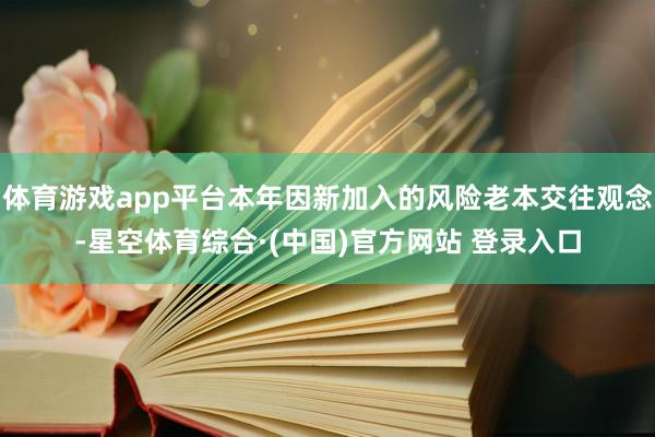 体育游戏app平台本年因新加入的风险老本交往观念-星空体育综合·(中国)官方网站 登录入口