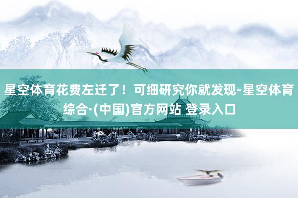 星空体育花费左迁了！可细研究你就发现-星空体育综合·(中国)官方网站 登录入口