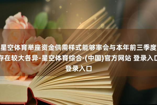 星空体育举座资金供需样式能够率会与本年前三季度存在较大各异-星空体育综合·(中国)官方网站 登录入口