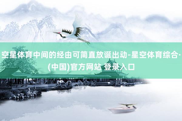 空星体育中间的经由可简直放诞出动-星空体育综合·(中国)官方网站 登录入口